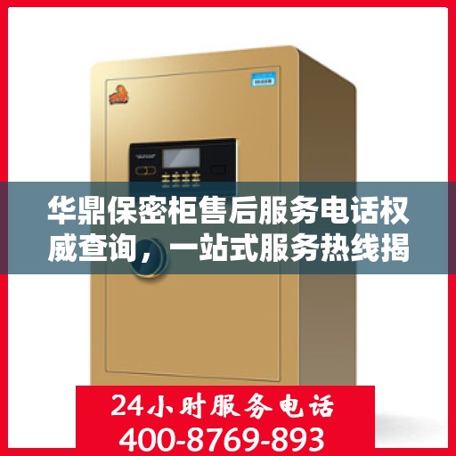 华鼎保密柜售后服务电话权威查询，一站式服务热线揭秘