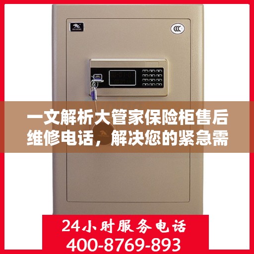 一文解析大管家保险柜售后维修电话，解决您的紧急需求！