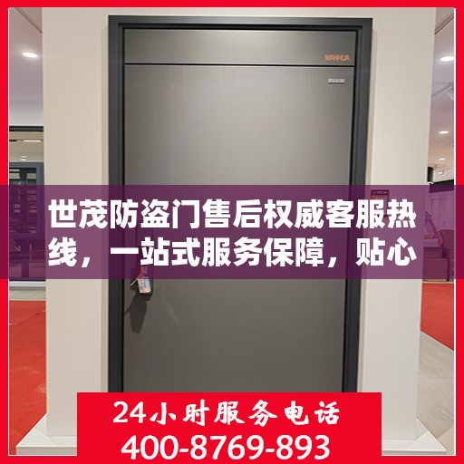 世茂防盗门售后权威客服热线，一站式服务保障，贴心为您解答疑虑