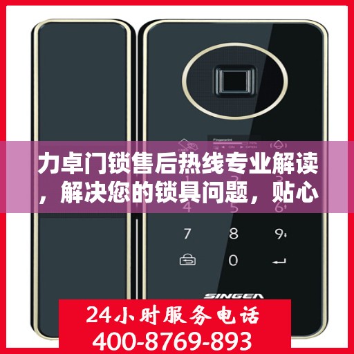 力卓门锁售后热线专业解读，解决您的锁具问题，贴心服务权威指南