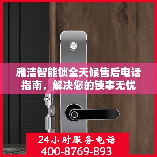 雅洁智能锁全天候售后电话指南，解决您的锁事无忧