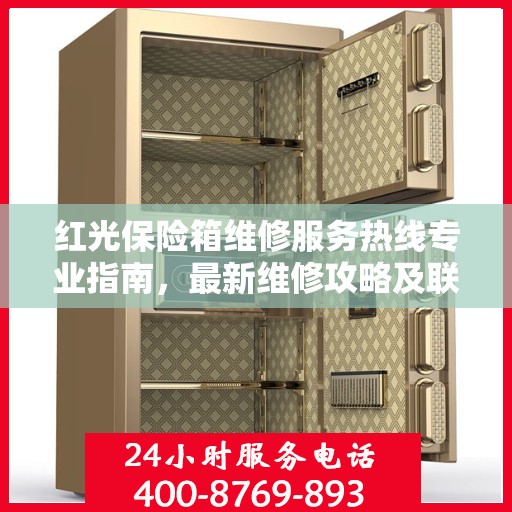 红光保险箱维修服务热线专业指南，最新维修攻略及联系电话