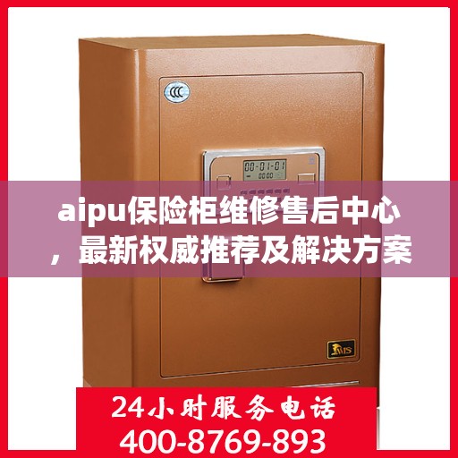 aipu保险柜维修售后中心，最新权威推荐及解决方案