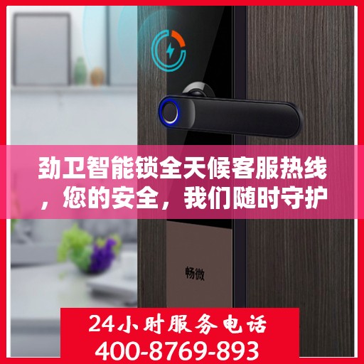 劲卫智能锁全天候客服热线，您的安全，我们随时守护