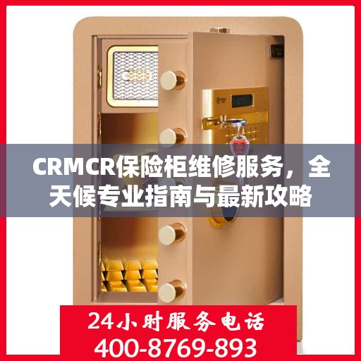 CRMCR保险柜维修服务，全天候专业指南与最新攻略