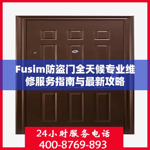 Fusim防盗门全天候专业维修服务指南与最新攻略