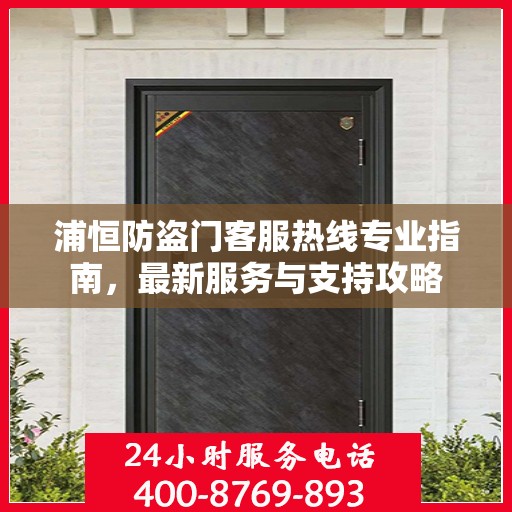 浦恒防盗门客服热线专业指南，最新服务与支持攻略
