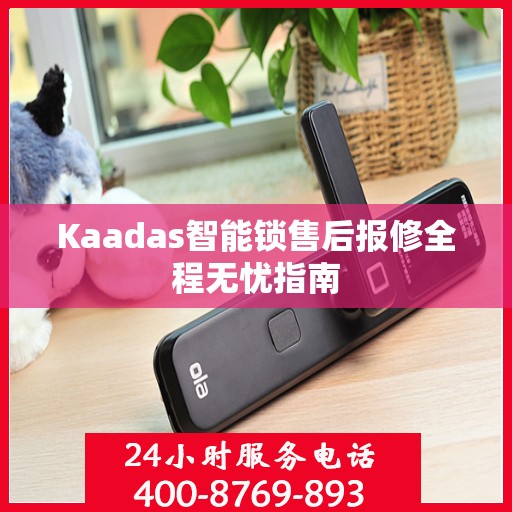 Kaadas智能锁售后报修全程无忧指南