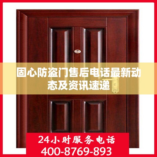 固心防盗门售后电话最新动态及资讯速递