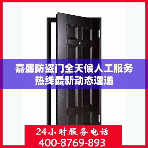 嘉盛防盗门全天候人工服务热线最新动态速递