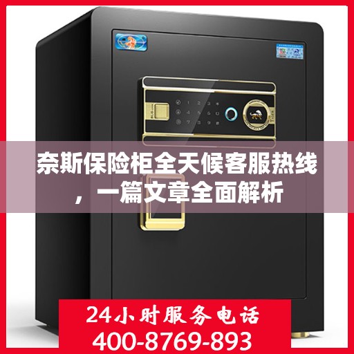 奈斯保险柜全天候客服热线，一篇文章全面解析