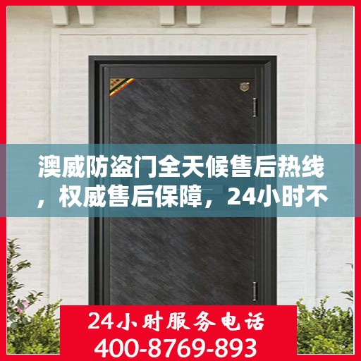 澳威防盗门全天候售后热线，权威售后保障，24小时不打烊服务