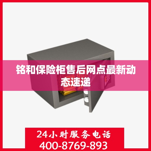 铭和保险柜售后网点最新动态速递