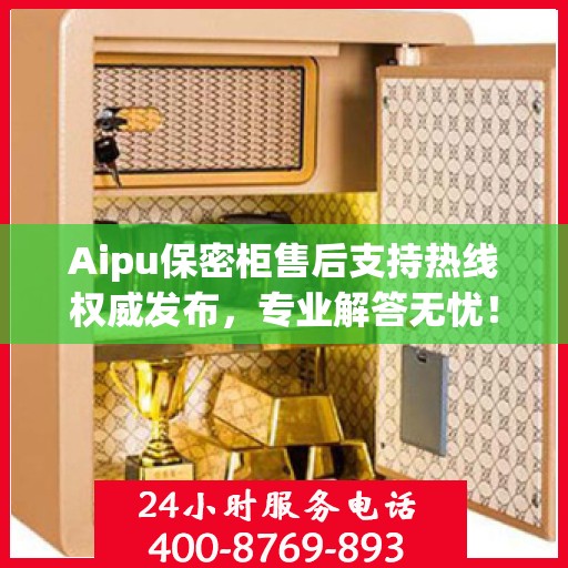 Aipu保密柜售后支持热线权威发布，专业解答无忧！