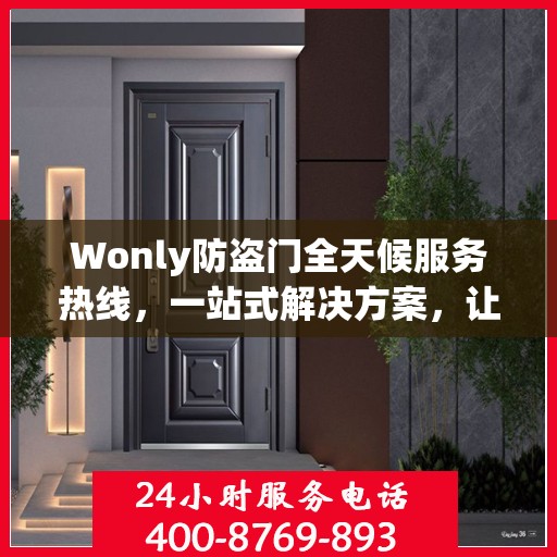 Wonly防盗门全天候服务热线，一站式解决方案，让您无忧安全守护家！