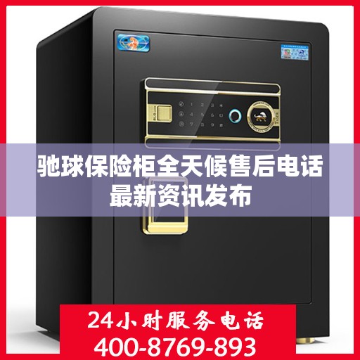 驰球保险柜全天候售后电话最新资讯发布