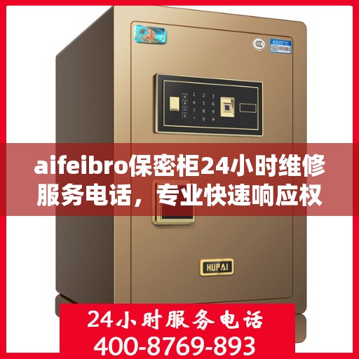 aifeibro保密柜24小时维修服务电话，专业快速响应权威推荐