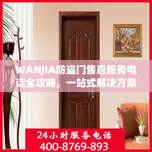 WANJIA防盗门售后服务电话全攻略，一站式解决方案与详细联系方式