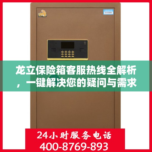 龙立保险箱客服热线全解析，一键解决您的疑问与需求