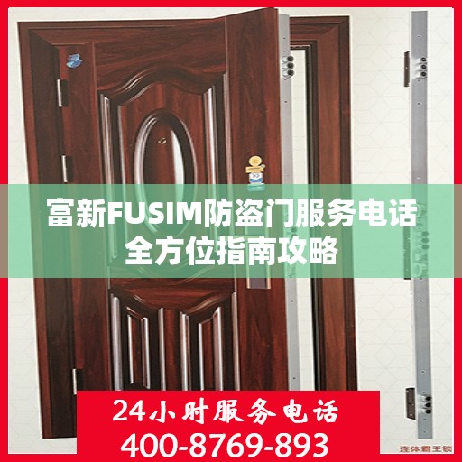 富新FUSIM防盗门服务电话全方位指南攻略