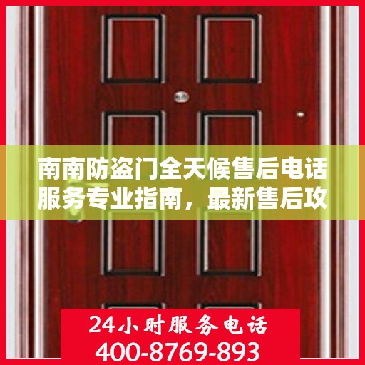南南防盗门全天候售后电话服务专业指南，最新售后攻略与联系方式