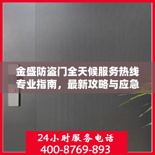 金盛防盗门全天候服务热线专业指南，最新攻略与应急支持