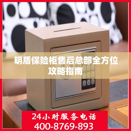明盾保险柜售后总部全方位攻略指南
