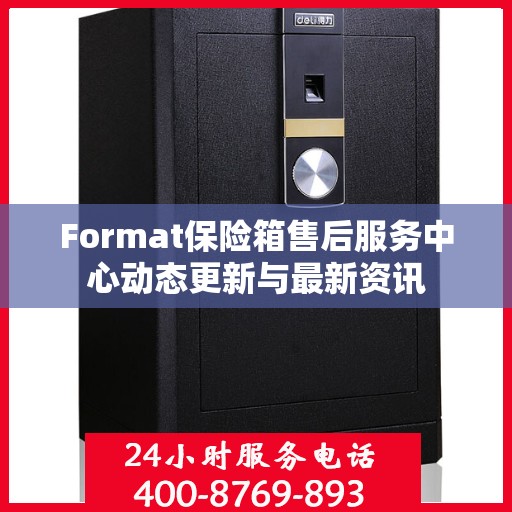 Format保险箱售后服务中心动态更新与最新资讯