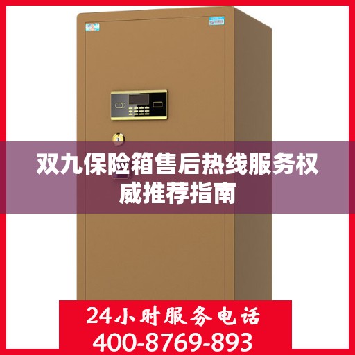 双九保险箱售后热线服务权威推荐指南
