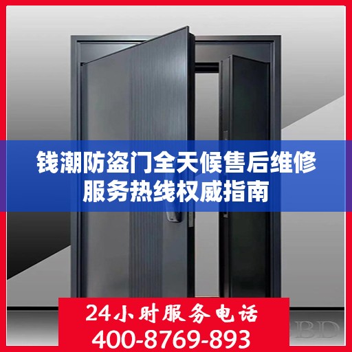钱潮防盗门全天候售后维修服务热线权威指南