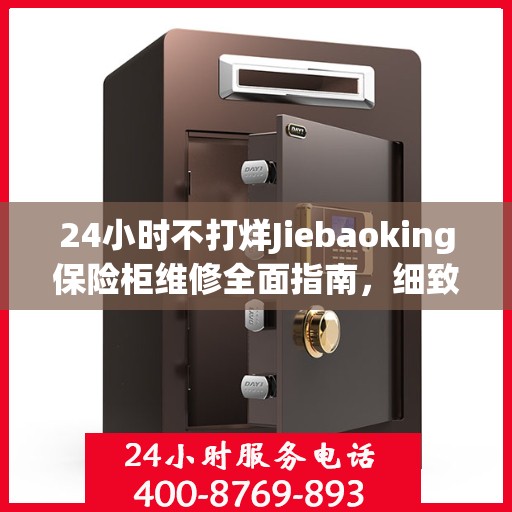 24小时不打烊Jiebaoking保险柜维修全面指南，细致服务助您无忧