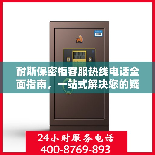 耐斯保密柜客服热线电话全面指南，一站式解决您的疑问与需求！