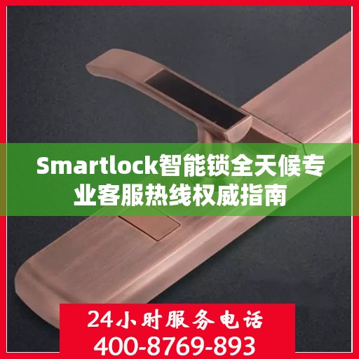 Smartlock智能锁全天候专业客服热线权威指南