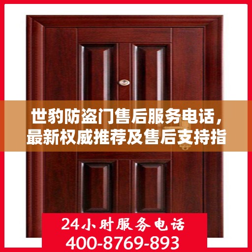 世豹防盗门售后服务电话，最新权威推荐及售后支持指南