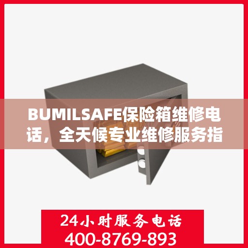 BUMILSAFE保险箱维修电话，全天候专业维修服务指南