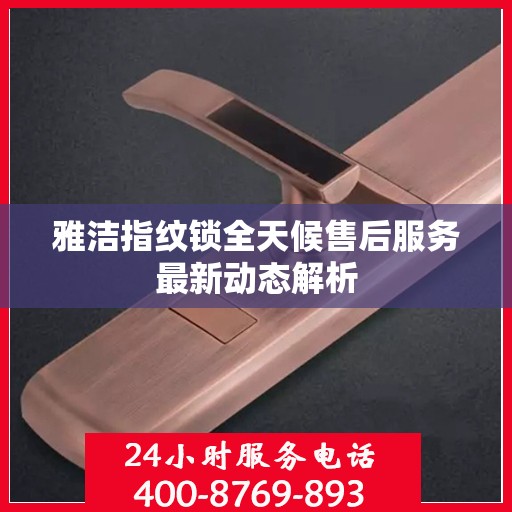 雅洁指纹锁全天候售后服务最新动态解析