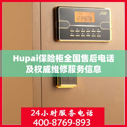 Hupai保险柜全国售后电话及权威维修服务信息