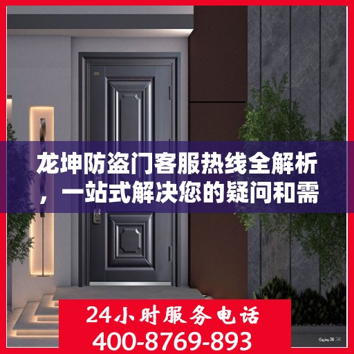龙坤防盗门客服热线全解析，一站式解决您的疑问和需求