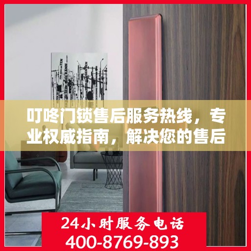 叮咚门锁售后服务热线，专业权威指南，解决您的售后问题！
