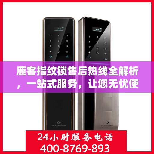 鹿客指纹锁售后热线全解析，一站式服务，让您无忧使用