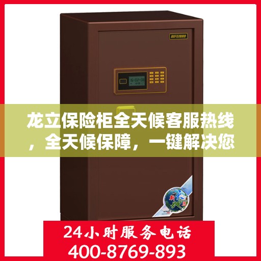 龙立保险柜全天候客服热线，全天候保障，一键解决您的需求