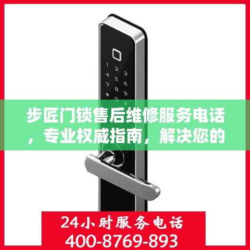 步匠门锁售后维修服务电话，专业权威指南，解决您的锁事无忧！