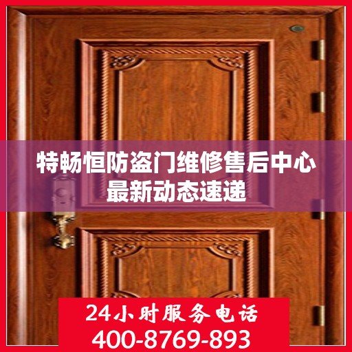 特畅恒防盗门维修售后中心最新动态速递