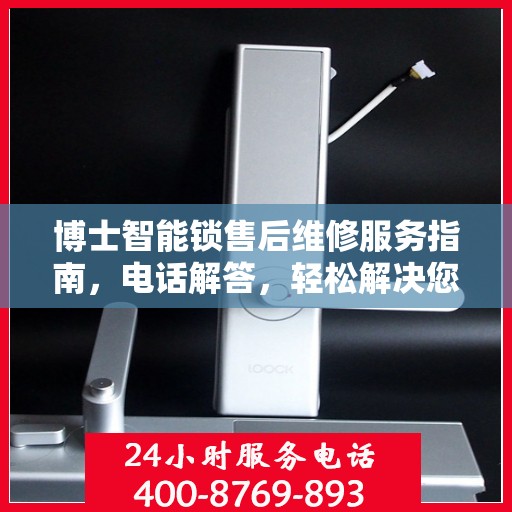 博士智能锁售后维修服务指南，电话解答，轻松解决您的维修需求