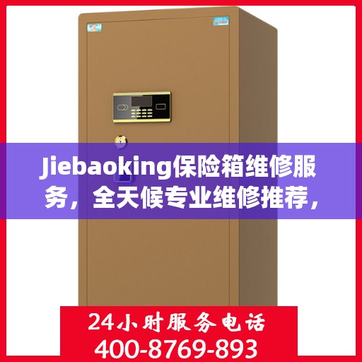 Jiebaoking保险箱维修服务，全天候专业维修推荐，权威保障您的安全需求