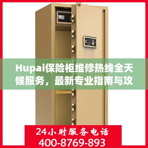 Hupai保险柜维修热线全天候服务，最新专业指南与攻略