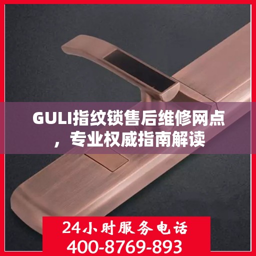 GULI指纹锁售后维修网点，专业权威指南解读