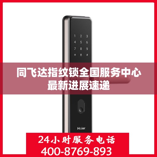 同飞达指纹锁全国服务中心最新进展速递
