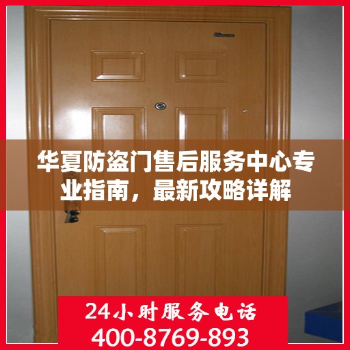 华夏防盗门售后服务中心专业指南，最新攻略详解