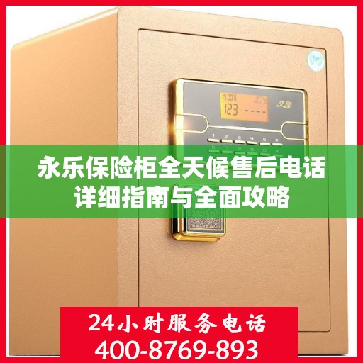 永乐保险柜全天候售后电话详细指南与全面攻略